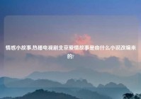 情感小故事,热播电视剧北京爱情故事是由什么小说改编来的?