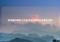 泉州婚纱摄影工作室,农村结婚彩礼会是天价吗