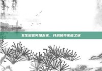 女生做客男朋友家，开启独特家庭之旅