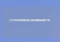 辽宁百姓网征婚信息,沈阳征婚网站哪个好?