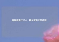 美国戒指尺寸,69㎝周长戴多大的戒指?