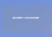 烟台征婚网,1976年出生的女明星?