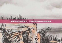 解析约会王图艾MV，一场视觉与情感交织的盛宴