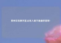 莱州交友聊天室,山东人是不是最好客呀?