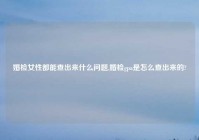 婚检女性都能查出来什么问题,婚检gpa是怎么查出来的?