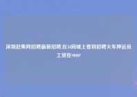深圳赶集网招聘最新招聘,在58同城上看到招聘火车押运员工资在9000?