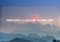 越南交友软件facebook怎么下载,feisbook创始人是谁?