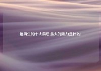 追男生的十大禁忌,最大的阻力是什么?