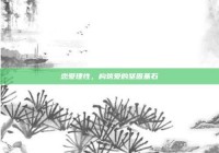 恋爱理性，构筑爱的坚固基石