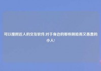 可以搜老乡人的交友软件,对于身边的那些阴险而又愚蠢的小人?