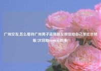 广州交友,怎么看待广州男子盗用朋友微信给自己发红包转账7次窃取16000元的事?