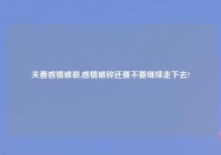 夫妻感情破裂,感情破碎还要不要继续走下去?