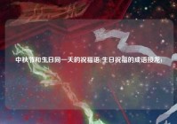 中秋节和生日同一天的祝福语(生日祝福的成语接龙)