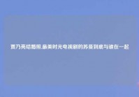 贾乃亮结婚照,最美时光电视剧的苏曼到底与谁在一起