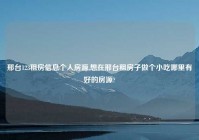 邢台123租房信息个人房源,想在邢台租房子做个小吃哪里有好的房源?