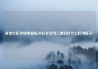 登录世纪佳缘电脑版,你在交友网上遇到过什么样的骗子?