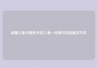 结婚三金大概多少钱,三金一钻男方买还是女方买