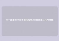 八一建军节100周年是几几年,2022属虎是从几号开始