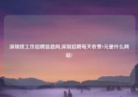 深圳找工作招聘信息网,深圳招聘每天收费1元是什么网
站?