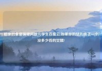 相亲对象是强硬问题儿学生百度云,如果你的女儿找了一个没多少钱的女婿?