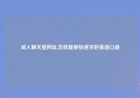 成人聊天室网址,怎样能够快速学好英语口语