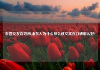 东营交友百姓网,山东人为什么那么仗义实在口碑那么好?