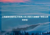 上海最新结婚风俗,外地男人和上海女人结婚是一种怎么样的体验?
