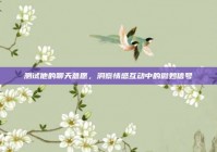 测试他的聊天意愿，洞察情感互动中的微妙信号