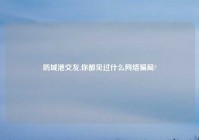 防城港交友,你都见过什么网络骗局?