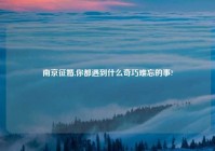 南京征婚,你都遇到什么奇巧难忘的事?