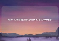 集体户口领结婚证,西安集体户口怎么办理结婚