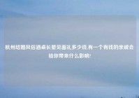 杭州结婚风俗酒桌长辈见面礼多少钱,有一个有钱的亲戚会给你带来什么影响?