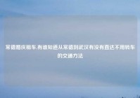 常德婚庆租车,有谁知道从常德到武汉有没有直达不用转车的交通方法