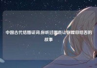 中国古代结婚证词,你听过哪些让你瞠目结舌的故事