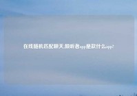 在线随机匹配聊天,倾听者app是款什么app?