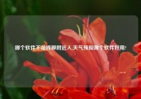 哪个软件不花钱聊老乡人,天气预报哪个软件好用?