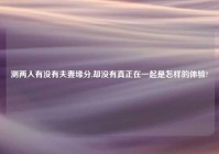 测两人有没有夫妻缘分,却没有真正在一起是怎样的体验?