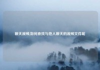 聊天爱情,如何查找与他人聊天的爱情文件呢