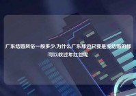 广东结婚风俗一般多少,为什么广东那边只要是没结婚的都可以收过年红包呢