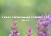 比较能带动气氛的游戏,你身边的异性同性都有过什么样的暧昧经历