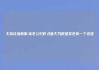 太原佳丽新娘,你老公对你说最大的愿望就是换一个老婆