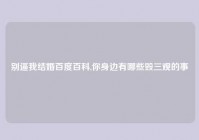 别逼我结婚百度百科,你身边有哪些毁三观的事