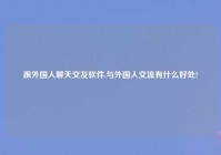 跟外国人聊天交友软件,与外国人交流有什么好处?