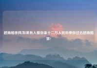 越南相亲网,如果有人要你拿十二万人民币带你过去越南相亲?