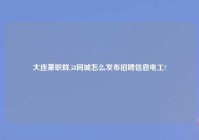 大连兼职群,58同城怎么发布招聘信息电工?