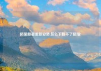 陌陌卸载重新安装,怎么下载不了陌陌?