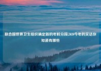 联合国世界卫生组织确定新的年龄分段,2020今年的笑话你知道有哪些