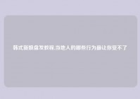 韩式新娘盘发教程,当地人的哪些行为最让你受不了