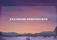 北京北京婚纱摄影,明星婚纱照谁的最好看