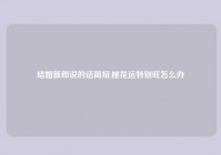 结婚新郎说的话简短,桃花运特别旺怎么办